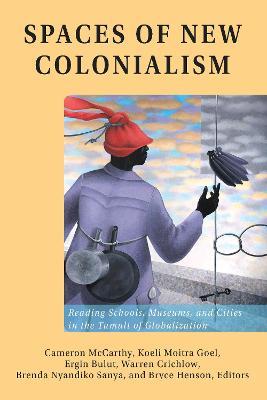 Spaces of New Colonialism: Reading Schools, Museums, and Cities in the Tumult of Globalization - Cameron Mccarthy