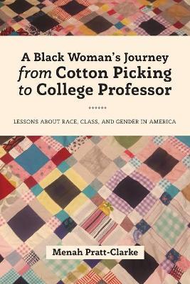 A Black Woman's Journey from Cotton Picking to College Professor: Lessons about Race, Class, and Gender in America - Menah Pratt-clarke