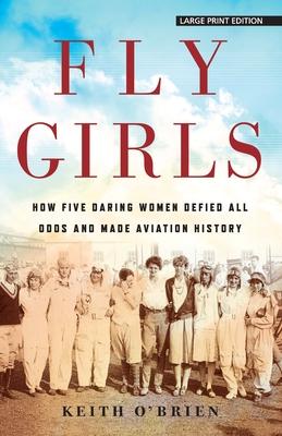 Fly Girls: How Five Daring Women Defied All Odds and Made Aviation History - Keith O'brien