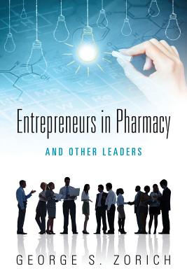 Entrepreneurs in Pharmacy: and Other Leaders - George S. Zorich