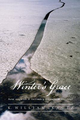 Winter's Grace: How Anguish & Intimacy Transform the Soul - K. William Kautz