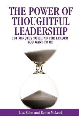 The Power of Thoughtful Leadership: 101 Minutes to Being the Leader You Want to Be - Lisa Kohn