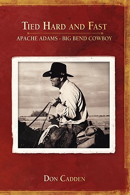 Tied Hard and Fast: Apache Adams-Big Bend Cowboy - Don Cadden