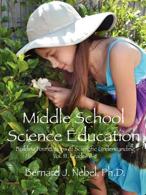Middle School Science Education: Building Foundations of Scientific Understanding, Vol. III, Grades 6-8 - Bernard J. Nebel Phd