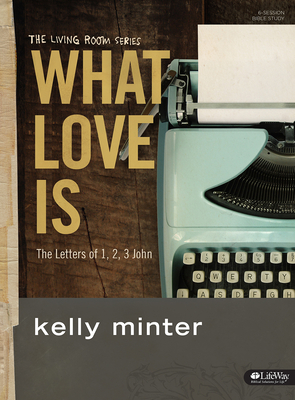 What Love Is - Bible Study Book: The Letters of 1, 2, 3 John - Kelly Minter