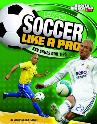 Play Soccer Like a Pro: Key Skills and Tips - Christopher Forest