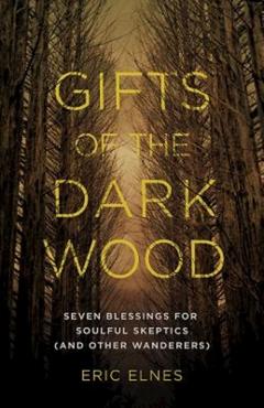 Coperta cărții 'Gifts of the Dark Wood: Seven Blessings for Soulful Skeptics (and Other Wanderers) - Eric Elnes'