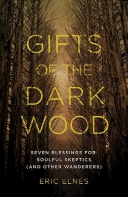 Gifts of the Dark Wood: Seven Blessings for Soulful Skeptics (and Other Wanderers) - Eric Elnes