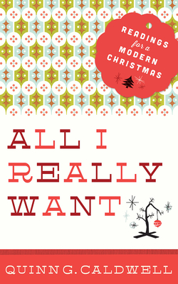 All I Really Want: Readings for a Modern Christmas - Quinn G. Caldwell