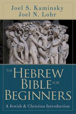 The Hebrew Bible for Beginners: A Jewish & Christian Introduction - Joel N. Lohr