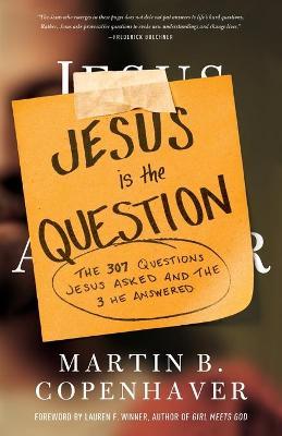 Jesus Is the Question: The 307 Questions Jesus Asked and the 3 He Answered - Martin B. Copenhaver