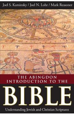 The Abingdon Introduction to the Bible: Understanding Jewish and Christian Scriptures - Joel S. Kaminsky