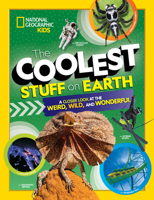 The Coolest Stuff on Earth: A Closer Look at the Weird, Wild, and Wonderful - National Geographic Kids