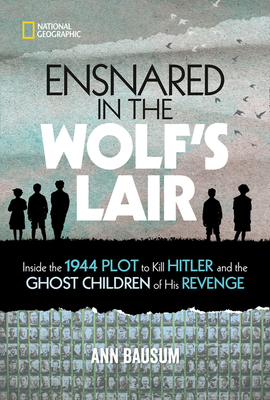 Ensnared in the Wolf's Lair: Inside the 1944 Plot to Kill Hitler and the Ghost Children of His Revenge - Ann Bausum