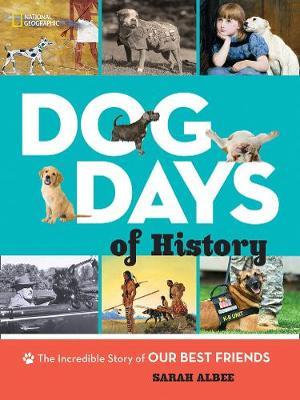 Dog Days of History: The Incredible Story of Our Best Friends - Sarah Albee