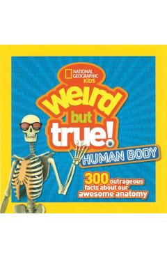 Weird But True Human Body: 300 Outrageous Facts about Your Awesome Anatomy - National Geographic Kids