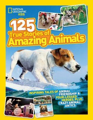 National Geographic Kids 125 True Stories of Amazing Animals: Inspiring Tales of Animal Friendship & Four-Legged Heroes, Plus Crazy Animal Antics - National Kids
