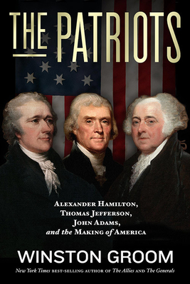 The Patriots: Alexander Hamilton, Thomas Jefferson, John Adams, and the Making of America - Winston Groom