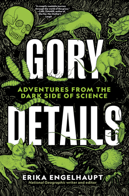 Gory Details: Adventures from the Dark Side of Science - Erika Engelhaupt