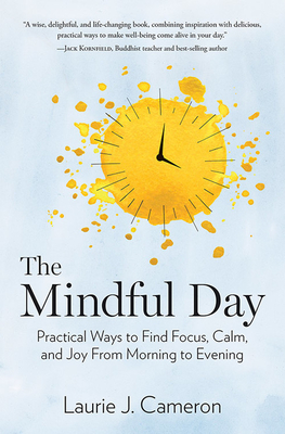 The Mindful Day: Practical Ways to Find Focus, Calm, and Joy from Morning to Evening - Laurie J. Cameron