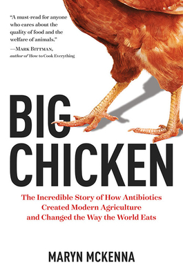 Big Chicken: The Incredible Story of How Antibiotics Created Modern Agriculture and Changed the Way the World Eats - Maryn Mckenna