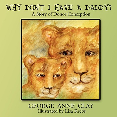 Why Don't I Have a Daddy?: A Story of Donor Conception - George Anne Clay