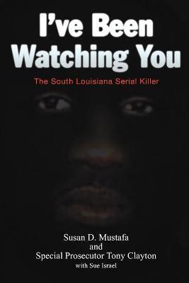 I've Been Watching You: The South Louisiana Serial Killer - Susan D. Mustafa