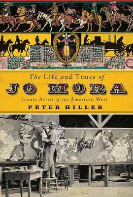 The Life and Times of Jo Mora: Iconic Artist of the American West - Peter Hiller