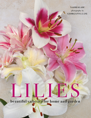 Lilies: Beautiful Varieties for Home and Garden - Naomi Slade