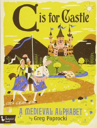 C Is for Castle: A Medieval Alphabet: A Medieval Alphabet - Greg Paprocki