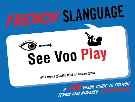 French Slanguage: A Fun Visual Guide to French Terms and Phrases - Mike Ellis