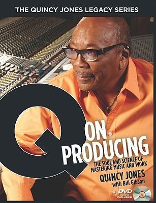 The Quincy Jones Legacy Series: Q on Producing: The Soul and Science of Mastering Music and Work - Bill Gibson