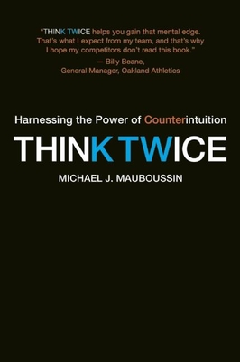 Think Twice: Harnessing the Power of Counterintuition - Michael J. Mauboussin
