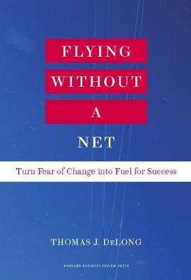 Flying Without a Net: Turn Fear of Change Into Fuel for Success - Thomas J. Delong