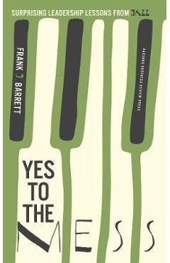 Poza produsului Yes to the Mess: Surprising Leadership Lessons from Jazz - Frank J. Barrett
