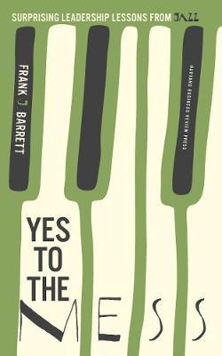 Yes to the Mess: Surprising Leadership Lessons from Jazz - Frank J. Barrett