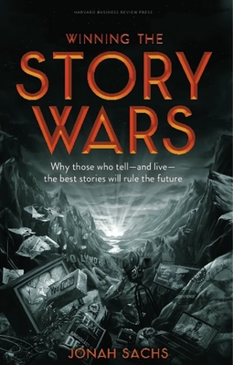 Winning the Story Wars: Why Those Who Tell-And Live-The Best Stories Will Rule the Future - Jonah Sachs