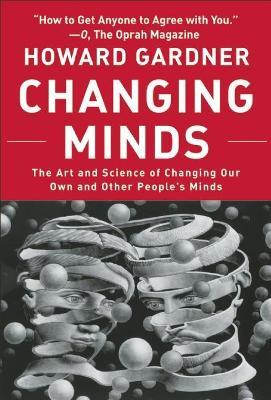 Changing Minds: The Art and Science of Changing Our Own and Other Peoples Minds - Howard Gardner