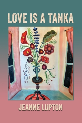 Love Is a Tanka - Jeanne Lupton
