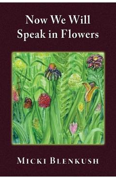 Coperta cărții 'Now We Will Speak in Flowers - Micki Blenkush'