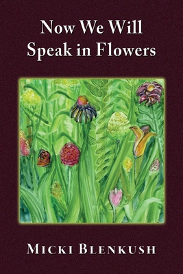Coperta cărții 'Now We Will Speak in Flowers - Micki Blenkush'