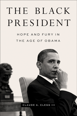 The Black President: Hope and Fury in the Age of Obama - Claude A. Clegg