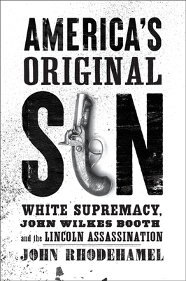 America's Original Sin: White Supremacy, John Wilkes Booth, and the Lincoln Assassination - John Rhodehamel