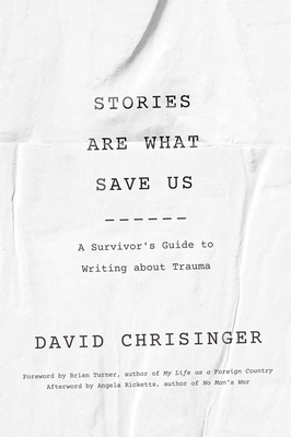 Stories Are What Save Us: A Survivor's Guide to Writing about Trauma - David Chrisinger