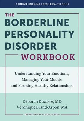 The Borderline Personality Disorder Workbook: Understanding Your Emotions, Managing Your Moods, and Forming Healthy Relationships - D&#65533;borah Ducasse