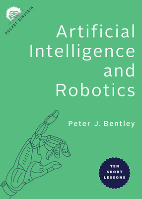Artificial Intelligence and Robotics: Ten Short Lessons - Peter J. Bentley