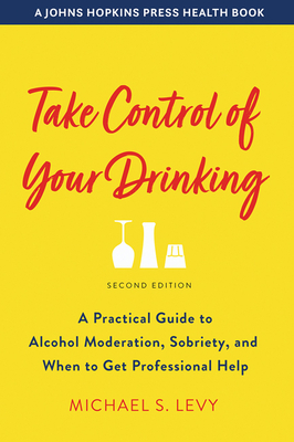 Take Control of Your Drinking: A Practical Guide to Alcohol Moderation, Sobriety, and When to Get Professional Help - Michael S. Levy