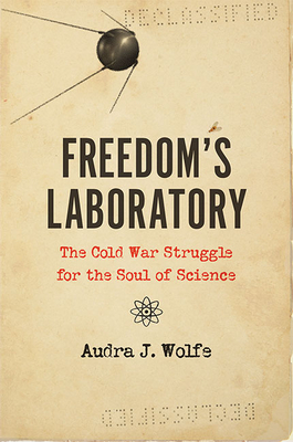 Freedom's Laboratory: The Cold War Struggle for the Soul of Science - Audra J. Wolfe