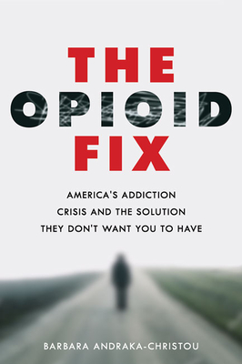 The Opioid Fix: America's Addiction Crisis and the Solution They Don't Want You to Have - Barbara Andraka-christou