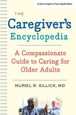The Caregiver's Encyclopedia: A Compassionate Guide to Caring for Older Adults - Muriel R. Gillick